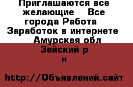 Приглашаются все желающие! - Все города Работа » Заработок в интернете   . Амурская обл.,Зейский р-н